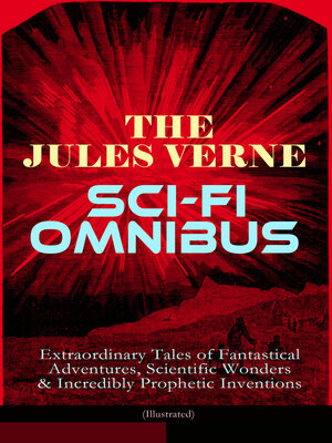cover image of The Jules Verne Sci-Fi Omnibus--Extraordinary Tales of Fantastical Adventures, Scientific Wonders & Incredibly Prophetic Inventions (Illustrated)
